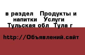  в раздел : Продукты и напитки » Услуги . Тульская обл.,Тула г.